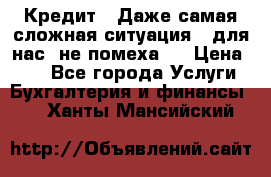 Кредит . Даже самая сложная ситуация - для нас  не помеха . › Цена ­ 90 - Все города Услуги » Бухгалтерия и финансы   . Ханты-Мансийский